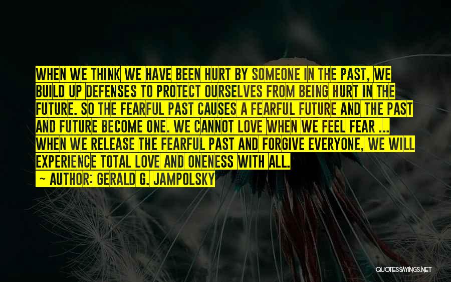 Gerald G. Jampolsky Quotes: When We Think We Have Been Hurt By Someone In The Past, We Build Up Defenses To Protect Ourselves From