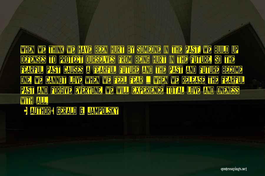 Gerald G. Jampolsky Quotes: When We Think We Have Been Hurt By Someone In The Past, We Build Up Defenses To Protect Ourselves From