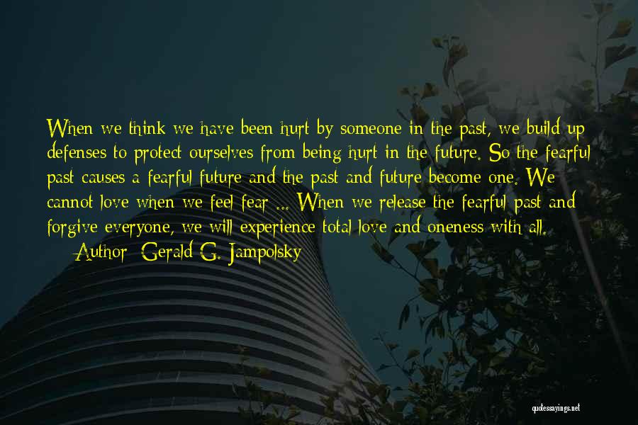 Gerald G. Jampolsky Quotes: When We Think We Have Been Hurt By Someone In The Past, We Build Up Defenses To Protect Ourselves From