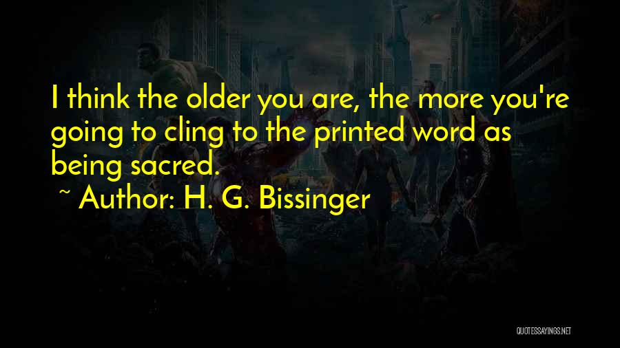 H. G. Bissinger Quotes: I Think The Older You Are, The More You're Going To Cling To The Printed Word As Being Sacred.