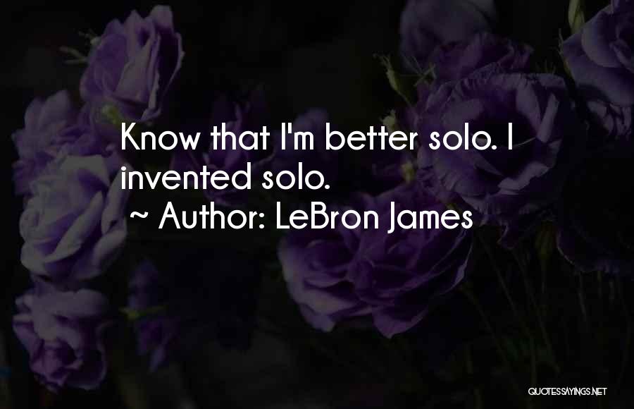 LeBron James Quotes: Know That I'm Better Solo. I Invented Solo.