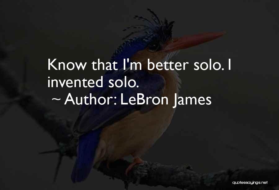 LeBron James Quotes: Know That I'm Better Solo. I Invented Solo.
