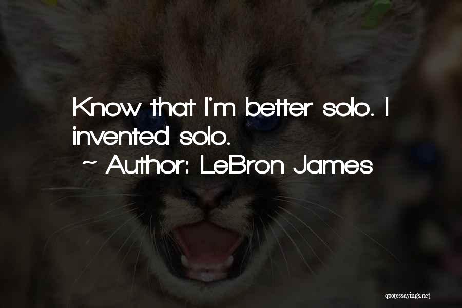 LeBron James Quotes: Know That I'm Better Solo. I Invented Solo.