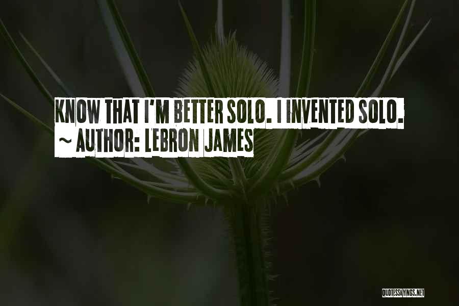 LeBron James Quotes: Know That I'm Better Solo. I Invented Solo.