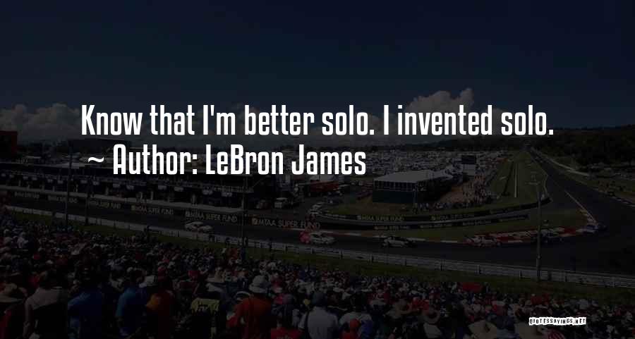 LeBron James Quotes: Know That I'm Better Solo. I Invented Solo.