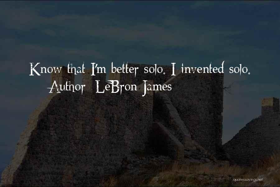 LeBron James Quotes: Know That I'm Better Solo. I Invented Solo.