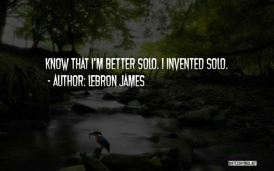 LeBron James Quotes: Know That I'm Better Solo. I Invented Solo.