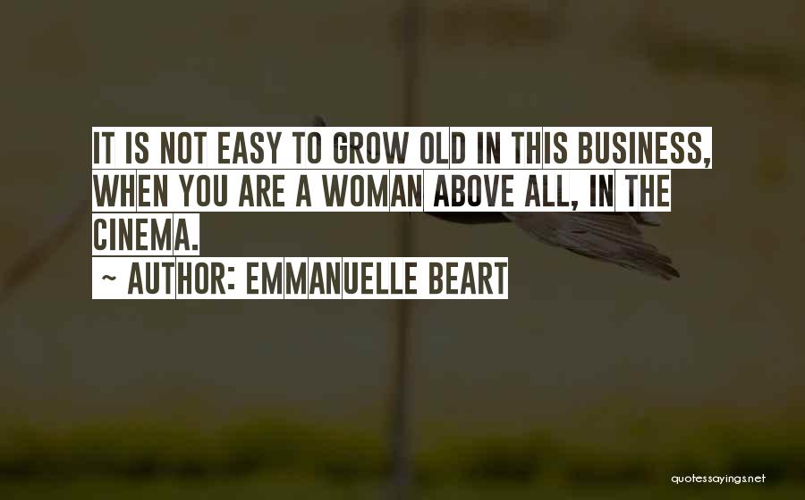 Emmanuelle Beart Quotes: It Is Not Easy To Grow Old In This Business, When You Are A Woman Above All, In The Cinema.