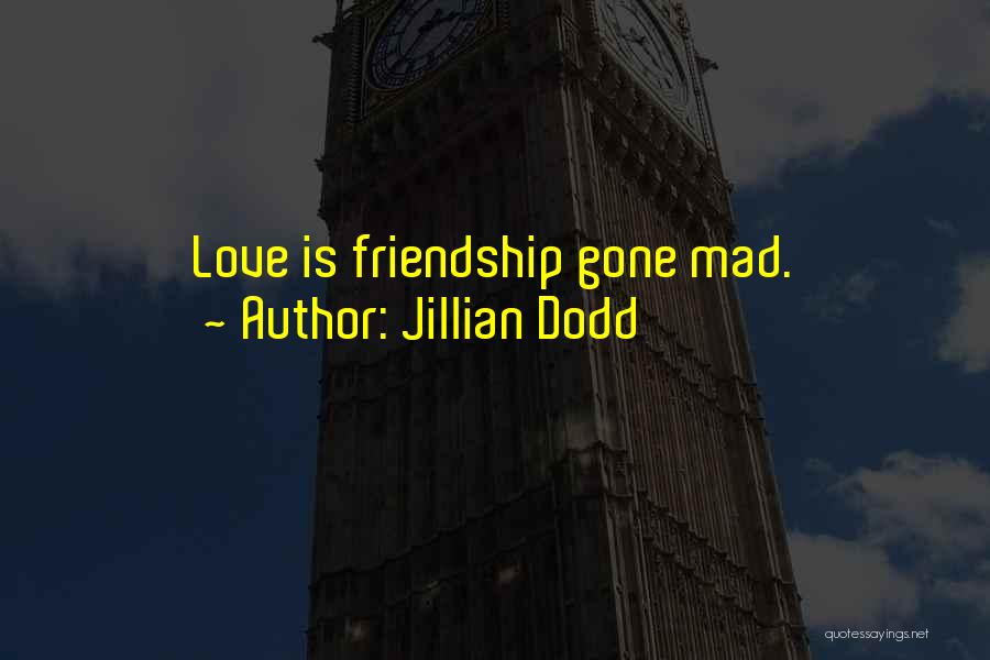 Jillian Dodd Quotes: Love Is Friendship Gone Mad.