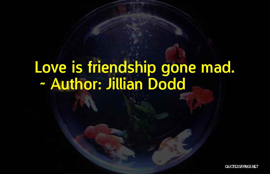 Jillian Dodd Quotes: Love Is Friendship Gone Mad.