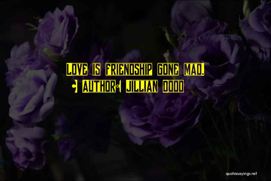 Jillian Dodd Quotes: Love Is Friendship Gone Mad.