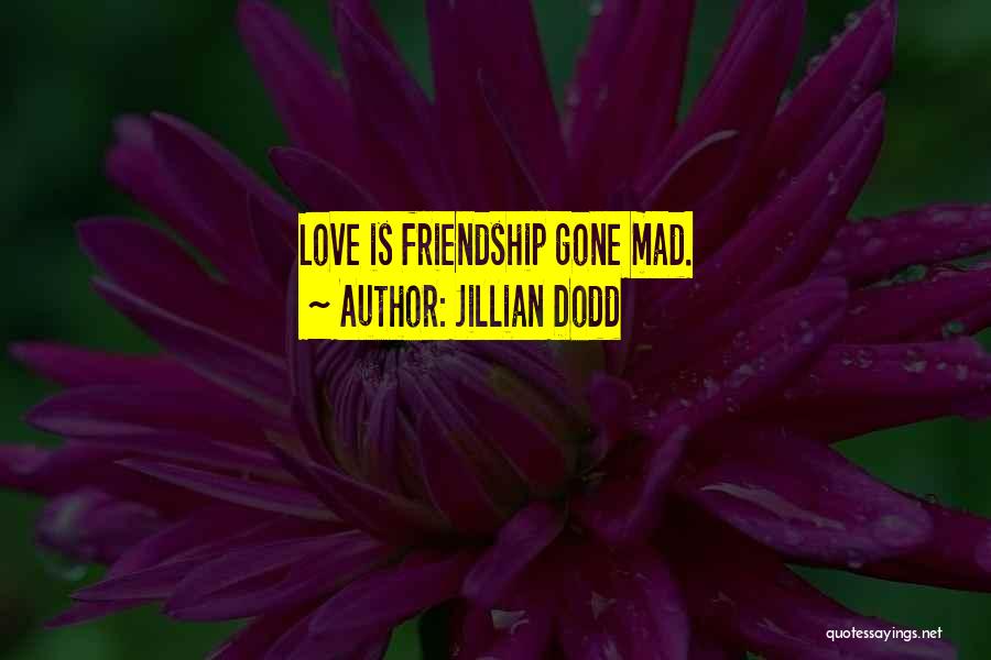 Jillian Dodd Quotes: Love Is Friendship Gone Mad.