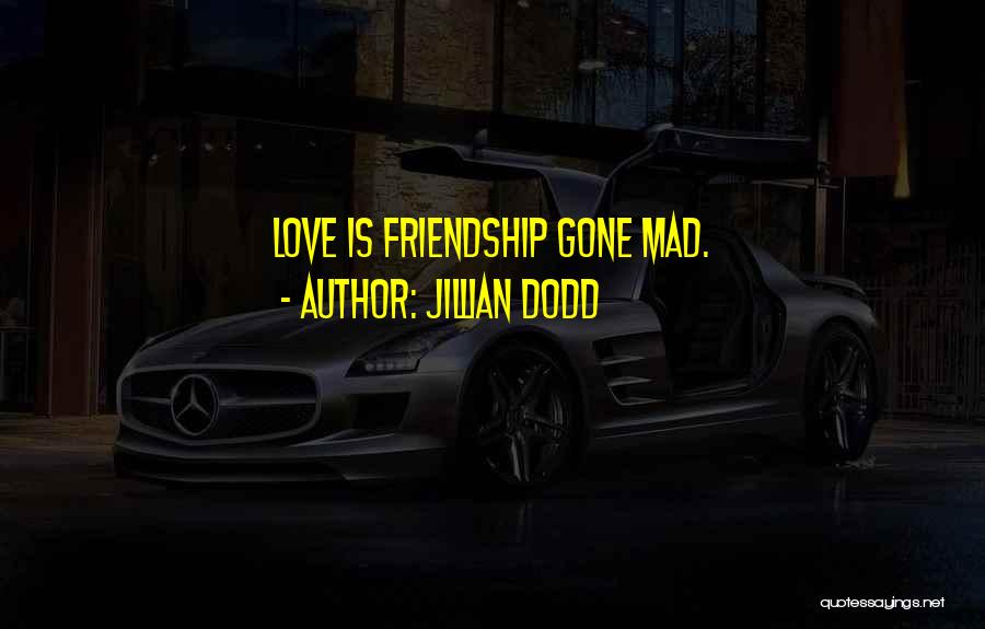 Jillian Dodd Quotes: Love Is Friendship Gone Mad.