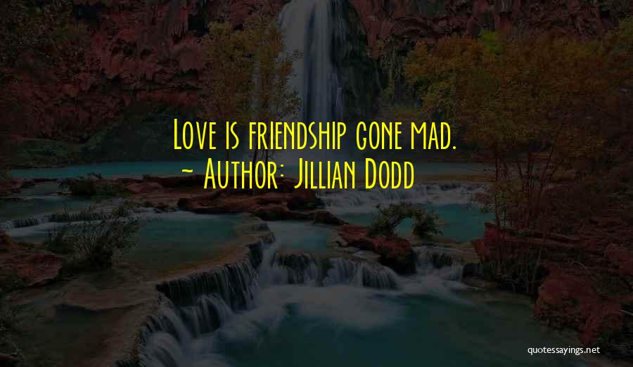 Jillian Dodd Quotes: Love Is Friendship Gone Mad.