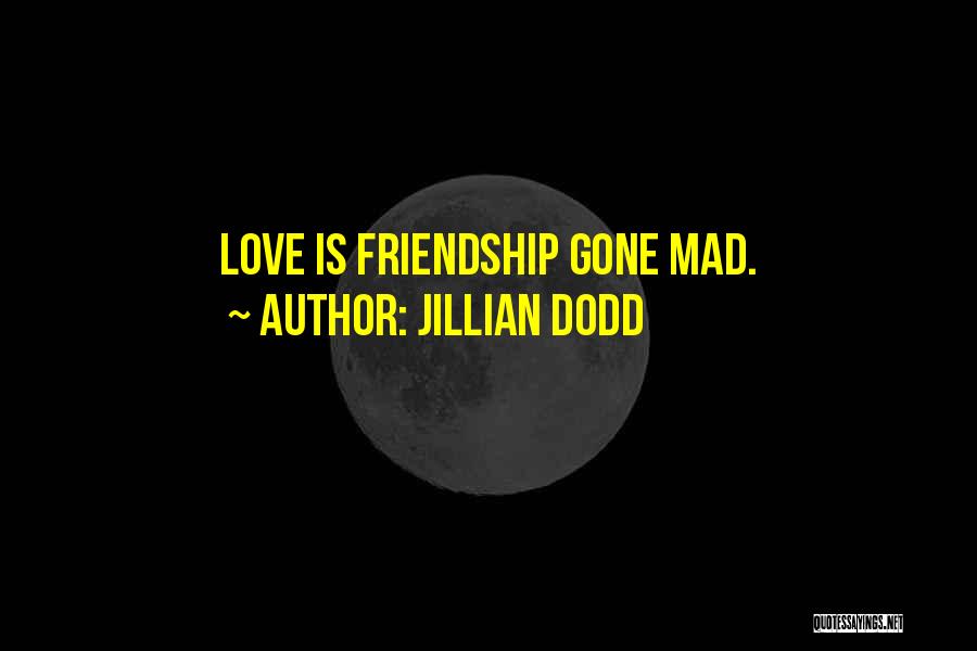 Jillian Dodd Quotes: Love Is Friendship Gone Mad.