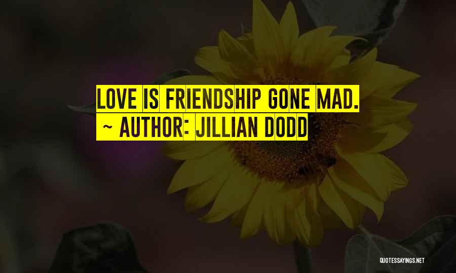 Jillian Dodd Quotes: Love Is Friendship Gone Mad.