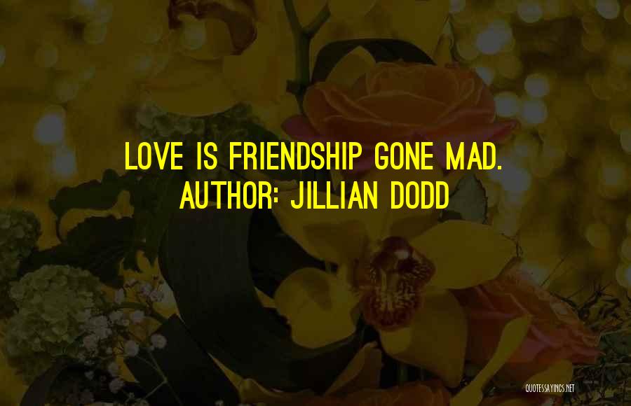 Jillian Dodd Quotes: Love Is Friendship Gone Mad.