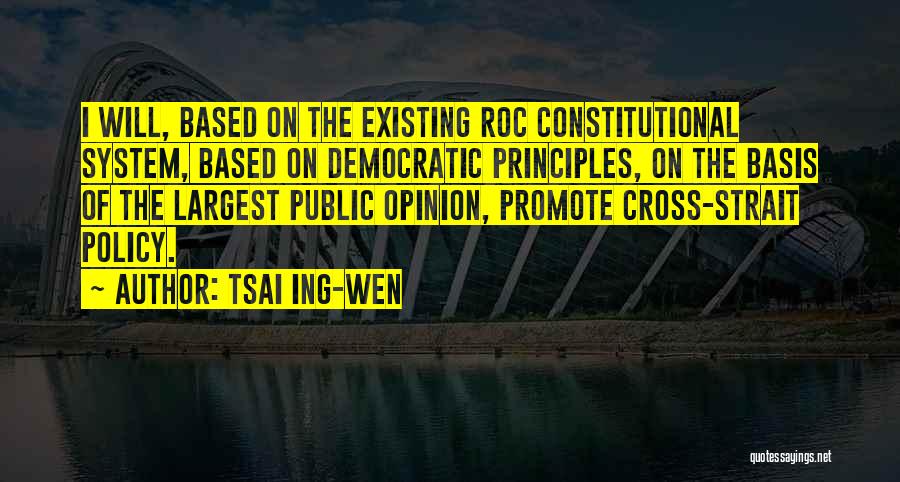 Tsai Ing-wen Quotes: I Will, Based On The Existing Roc Constitutional System, Based On Democratic Principles, On The Basis Of The Largest Public