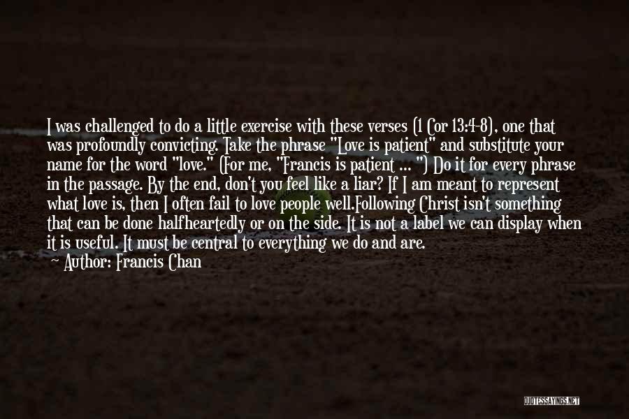 Francis Chan Quotes: I Was Challenged To Do A Little Exercise With These Verses (1 Cor 13:4-8), One That Was Profoundly Convicting. Take