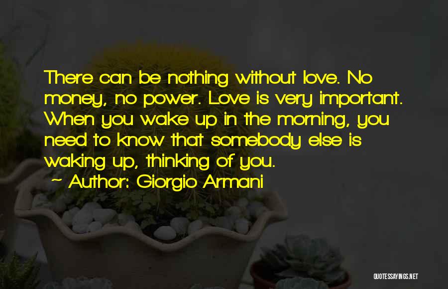 Giorgio Armani Quotes: There Can Be Nothing Without Love. No Money, No Power. Love Is Very Important. When You Wake Up In The