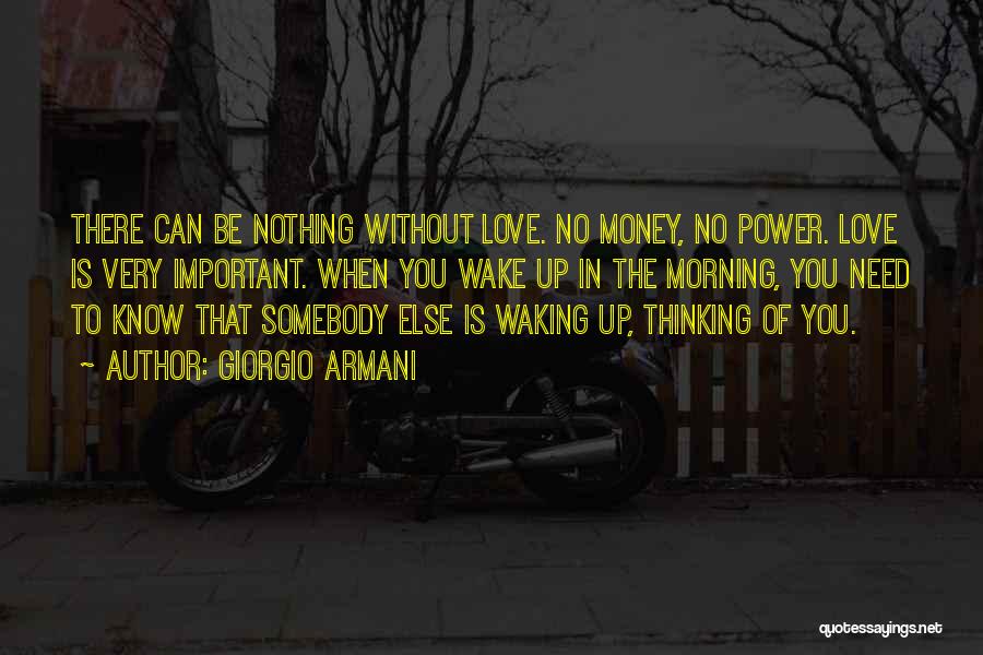 Giorgio Armani Quotes: There Can Be Nothing Without Love. No Money, No Power. Love Is Very Important. When You Wake Up In The