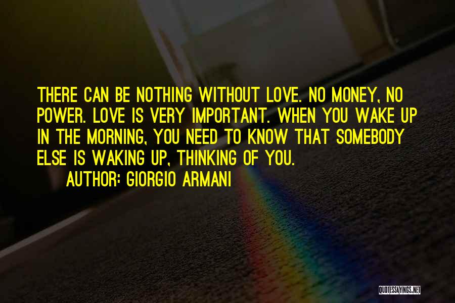 Giorgio Armani Quotes: There Can Be Nothing Without Love. No Money, No Power. Love Is Very Important. When You Wake Up In The