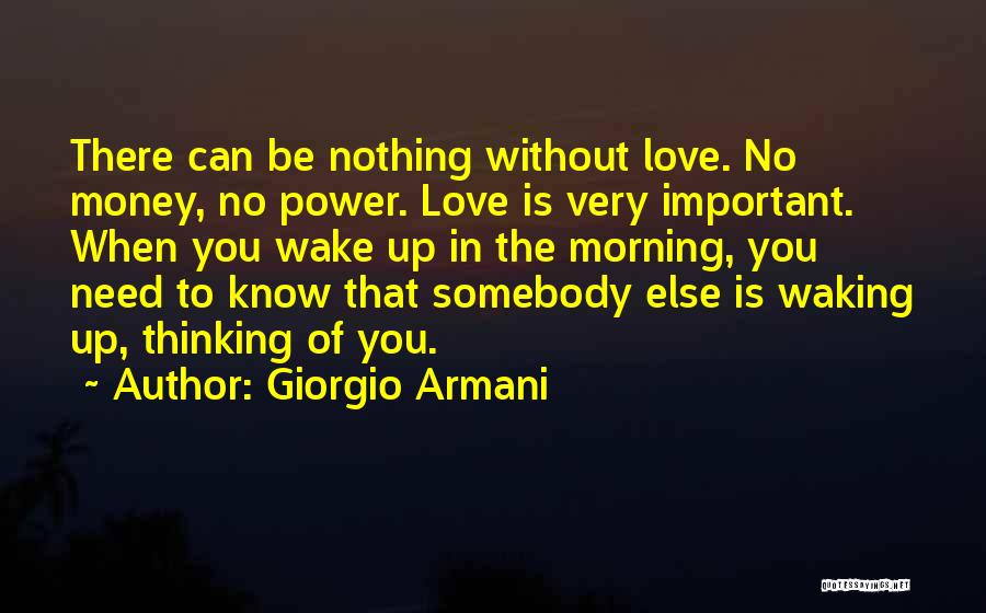 Giorgio Armani Quotes: There Can Be Nothing Without Love. No Money, No Power. Love Is Very Important. When You Wake Up In The