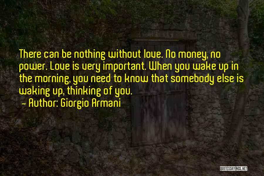 Giorgio Armani Quotes: There Can Be Nothing Without Love. No Money, No Power. Love Is Very Important. When You Wake Up In The