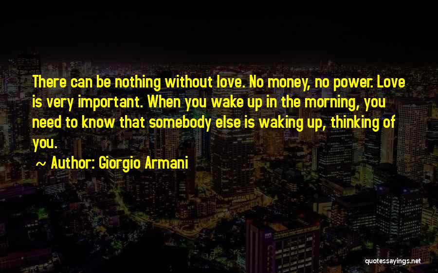 Giorgio Armani Quotes: There Can Be Nothing Without Love. No Money, No Power. Love Is Very Important. When You Wake Up In The