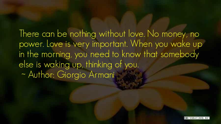 Giorgio Armani Quotes: There Can Be Nothing Without Love. No Money, No Power. Love Is Very Important. When You Wake Up In The