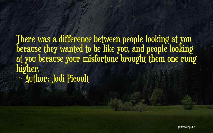 Jodi Picoult Quotes: There Was A Difference Between People Looking At You Because They Wanted To Be Like You, And People Looking At