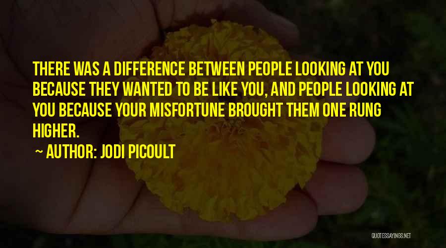 Jodi Picoult Quotes: There Was A Difference Between People Looking At You Because They Wanted To Be Like You, And People Looking At