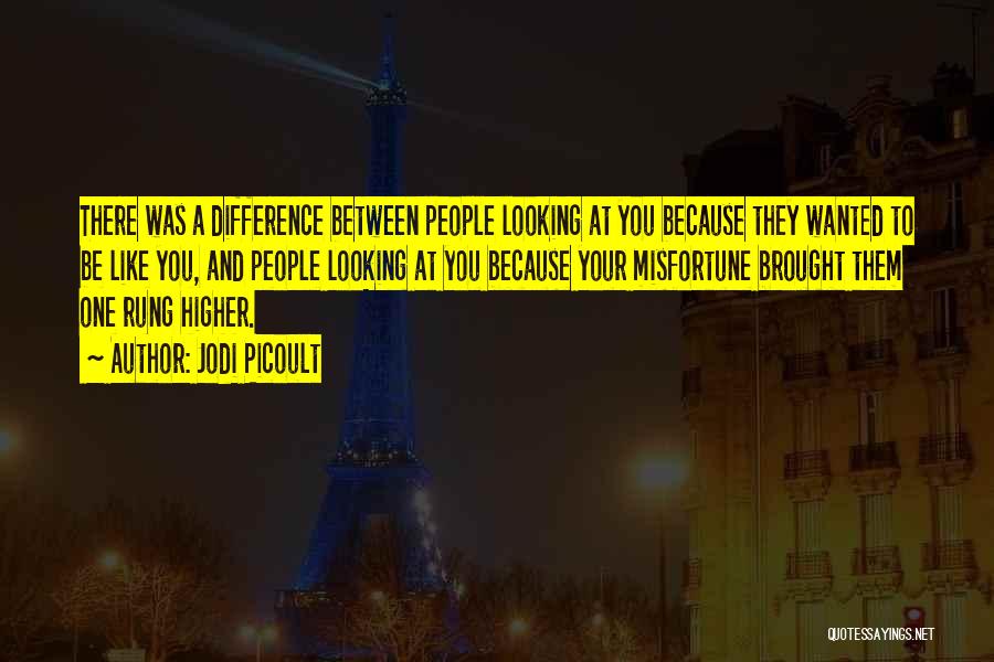 Jodi Picoult Quotes: There Was A Difference Between People Looking At You Because They Wanted To Be Like You, And People Looking At