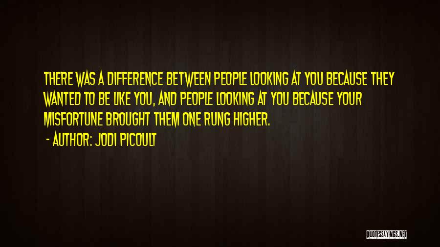 Jodi Picoult Quotes: There Was A Difference Between People Looking At You Because They Wanted To Be Like You, And People Looking At