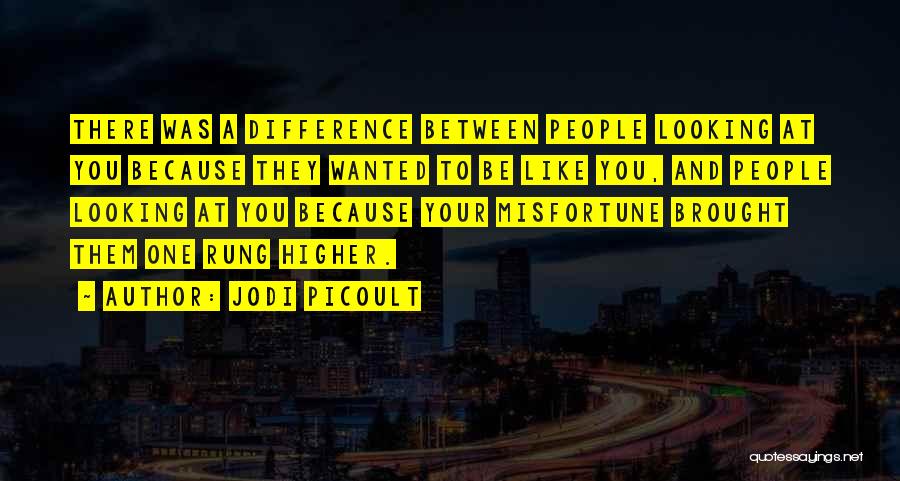Jodi Picoult Quotes: There Was A Difference Between People Looking At You Because They Wanted To Be Like You, And People Looking At