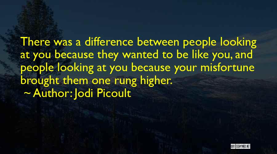 Jodi Picoult Quotes: There Was A Difference Between People Looking At You Because They Wanted To Be Like You, And People Looking At