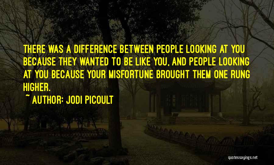 Jodi Picoult Quotes: There Was A Difference Between People Looking At You Because They Wanted To Be Like You, And People Looking At
