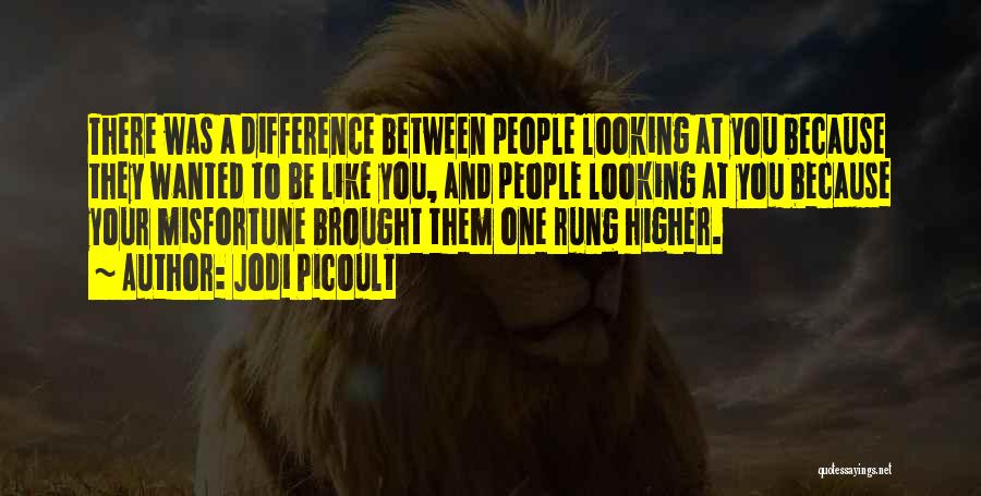 Jodi Picoult Quotes: There Was A Difference Between People Looking At You Because They Wanted To Be Like You, And People Looking At