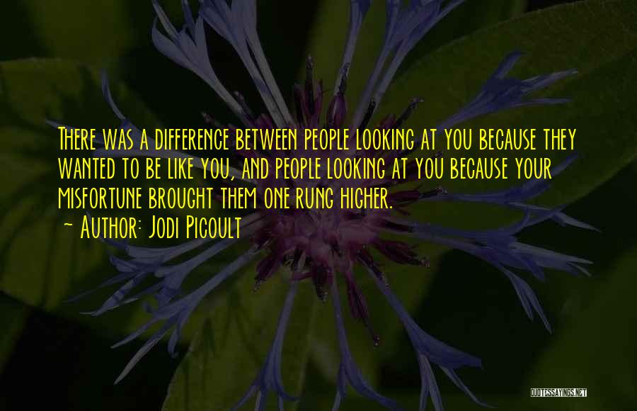 Jodi Picoult Quotes: There Was A Difference Between People Looking At You Because They Wanted To Be Like You, And People Looking At
