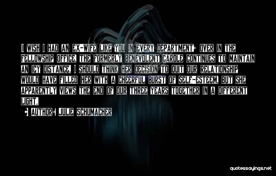 Julie Schumacher Quotes: (i Wish I Had An Ex-wife Like You In Every Department; Over In The Fellowship Office, The Formerly Benevolent Carole