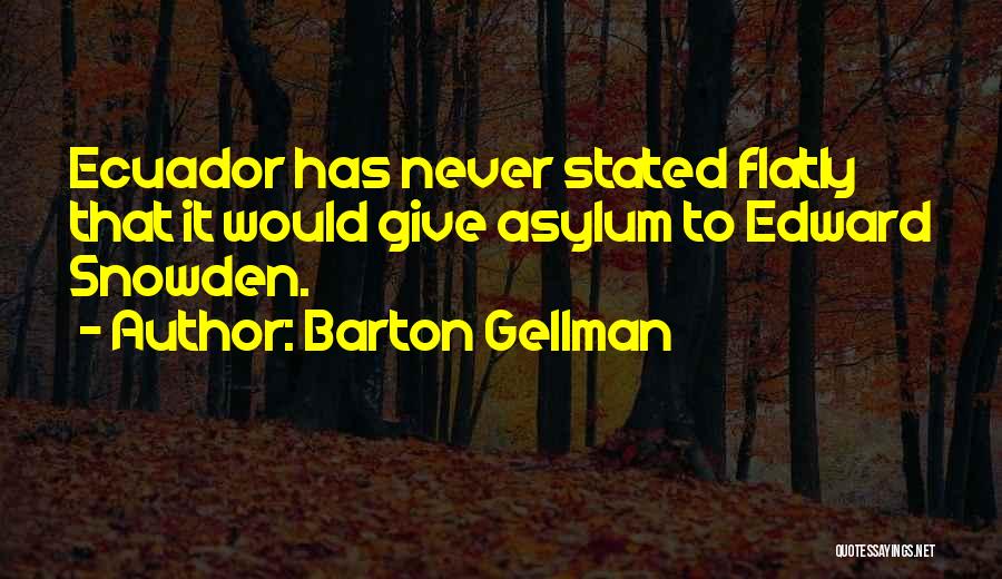 Barton Gellman Quotes: Ecuador Has Never Stated Flatly That It Would Give Asylum To Edward Snowden.