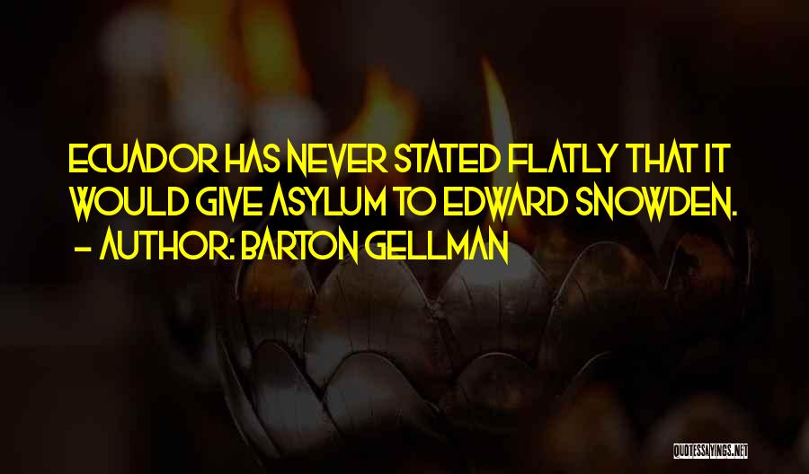 Barton Gellman Quotes: Ecuador Has Never Stated Flatly That It Would Give Asylum To Edward Snowden.