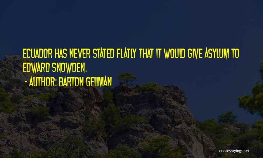 Barton Gellman Quotes: Ecuador Has Never Stated Flatly That It Would Give Asylum To Edward Snowden.