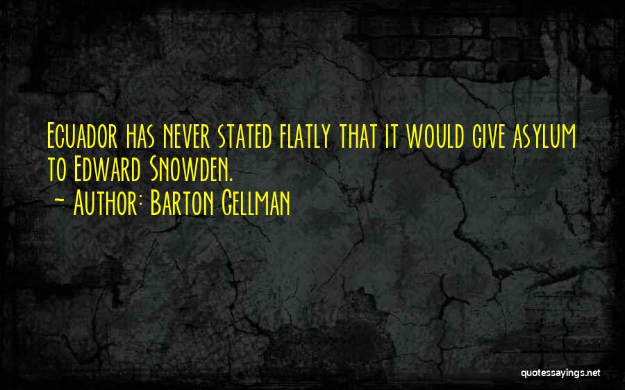 Barton Gellman Quotes: Ecuador Has Never Stated Flatly That It Would Give Asylum To Edward Snowden.