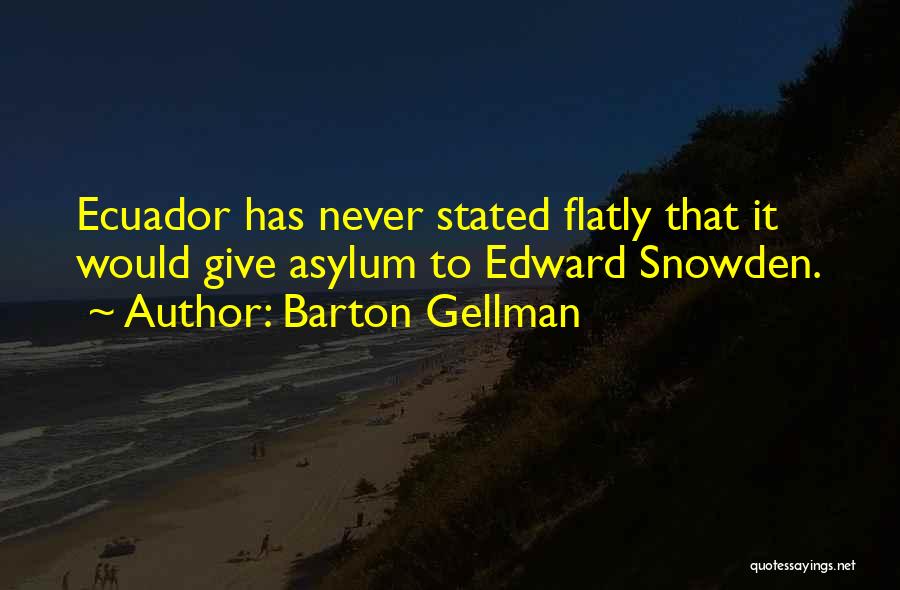 Barton Gellman Quotes: Ecuador Has Never Stated Flatly That It Would Give Asylum To Edward Snowden.