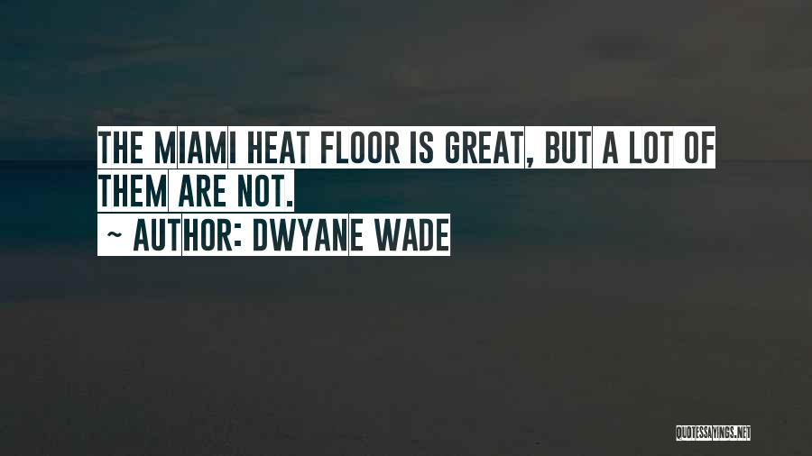 Dwyane Wade Quotes: The Miami Heat Floor Is Great, But A Lot Of Them Are Not.