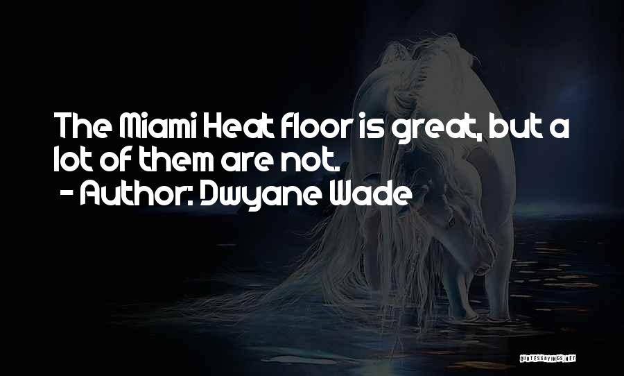 Dwyane Wade Quotes: The Miami Heat Floor Is Great, But A Lot Of Them Are Not.