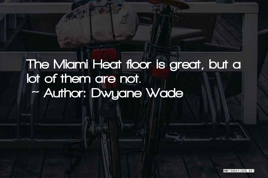 Dwyane Wade Quotes: The Miami Heat Floor Is Great, But A Lot Of Them Are Not.