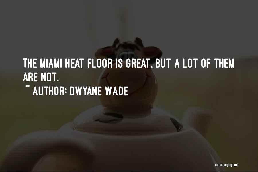 Dwyane Wade Quotes: The Miami Heat Floor Is Great, But A Lot Of Them Are Not.