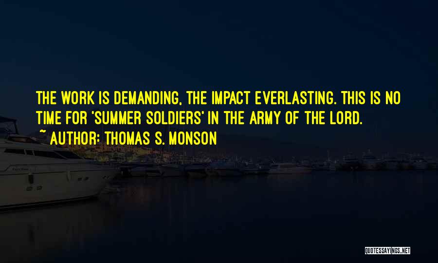 Thomas S. Monson Quotes: The Work Is Demanding, The Impact Everlasting. This Is No Time For 'summer Soldiers' In The Army Of The Lord.
